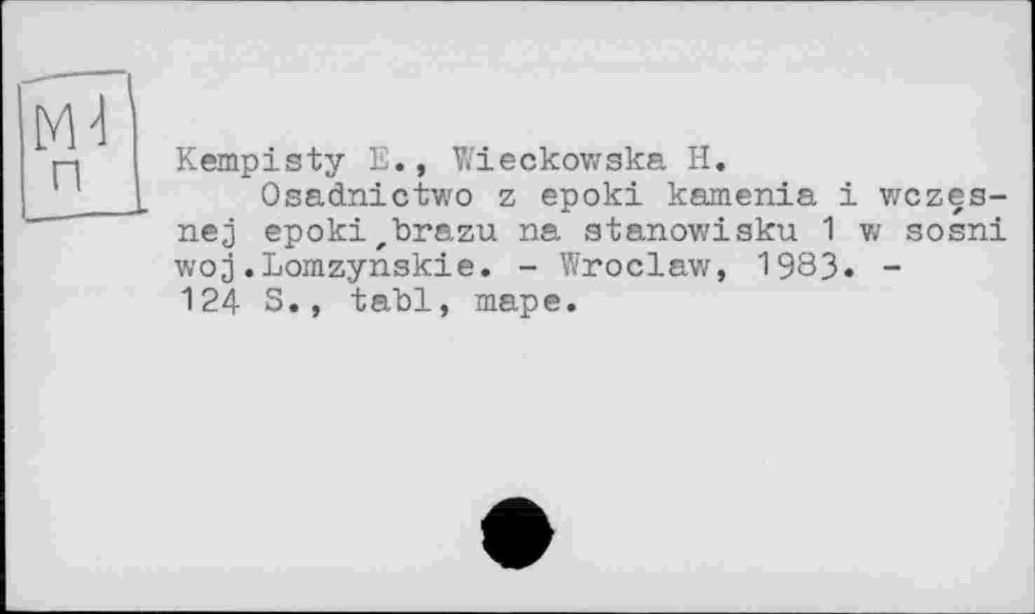 ﻿Kempisty E., Wieckowska H.
Osadnictwo z epoki kamenia і wczes-nej epoki„brazu na atanowisku 1 w sosni woj.Lomzynskie. - Wroclaw, 1983. -124 S., tabl, таре.